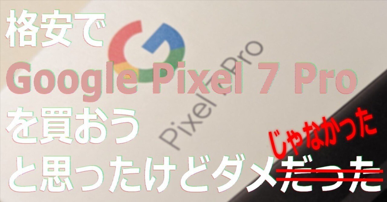 格安でGoogle Pixel 7 Proを買おうと思ったけどダメじゃなかった