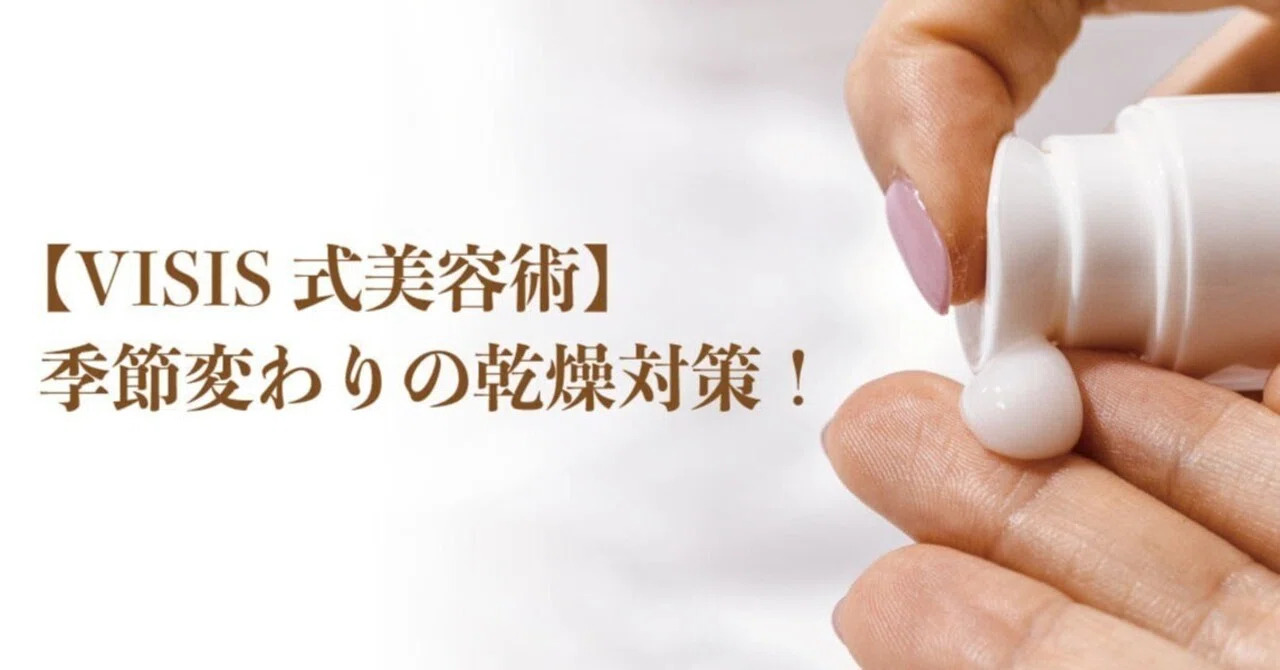Visis 2 【67話】VISIS式美容術、季節変わりの乾燥対策!|「脳で理解する、スキンケア!」VISIS研究者ブログ