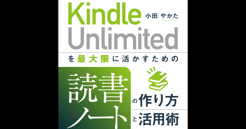 【読書メモ】Kindle Unlimited を最大限に活かすための読書ノートの作り方と活用術/小田やかた