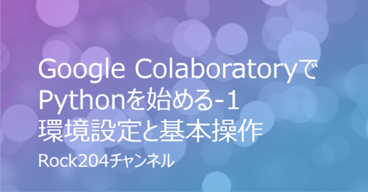 Google ColaboratoryでPythonを始める-1 環境設定と基本操作|rock204