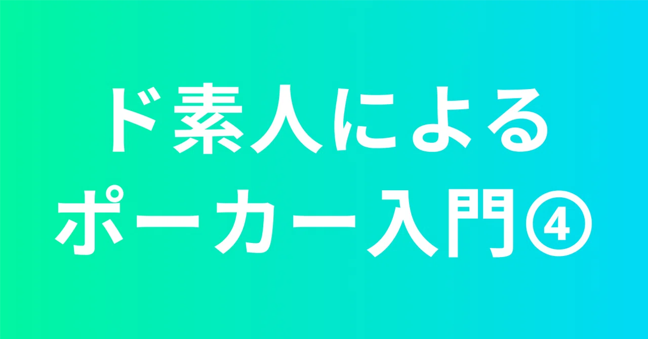 ド素人によるポーカー入門④｜coco