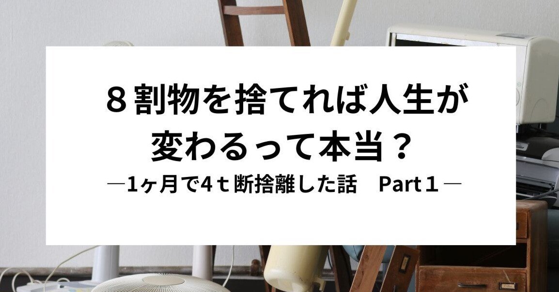 8割物を捨てれば人生が変わるって本当？ 1ヶ月で4t断捨離した話