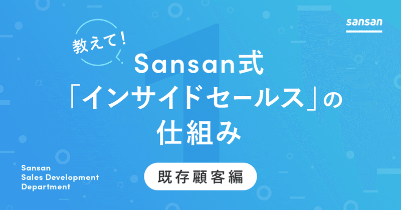 教えて！Sansan式【インサイドセールス】の仕組み ～既存顧客編～