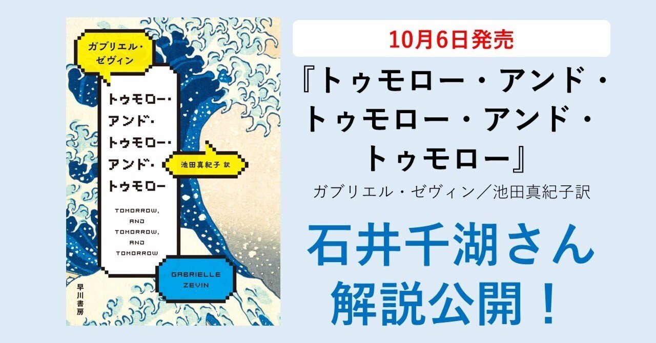 10月6日（金）発売】『トゥモロー・アンド・トゥモロー・アンド・トゥモロー』（ガブリエル・ゼヴィン／池田真紀子訳）書評家の石井千湖さんによる巻末解説を公開｜Hayakawa  Books & Magazines（β）