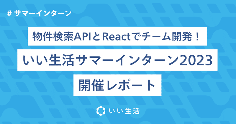 物件検索APIとReactでチーム開発！いい生活サマーインターン2023開催レポート