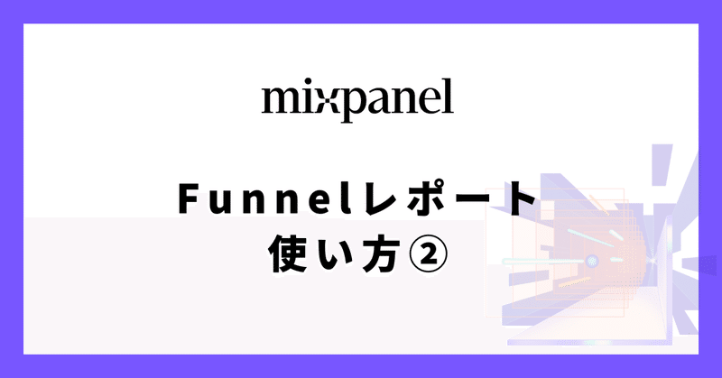 [Mixpanel] Funnelsレポートの使い方②