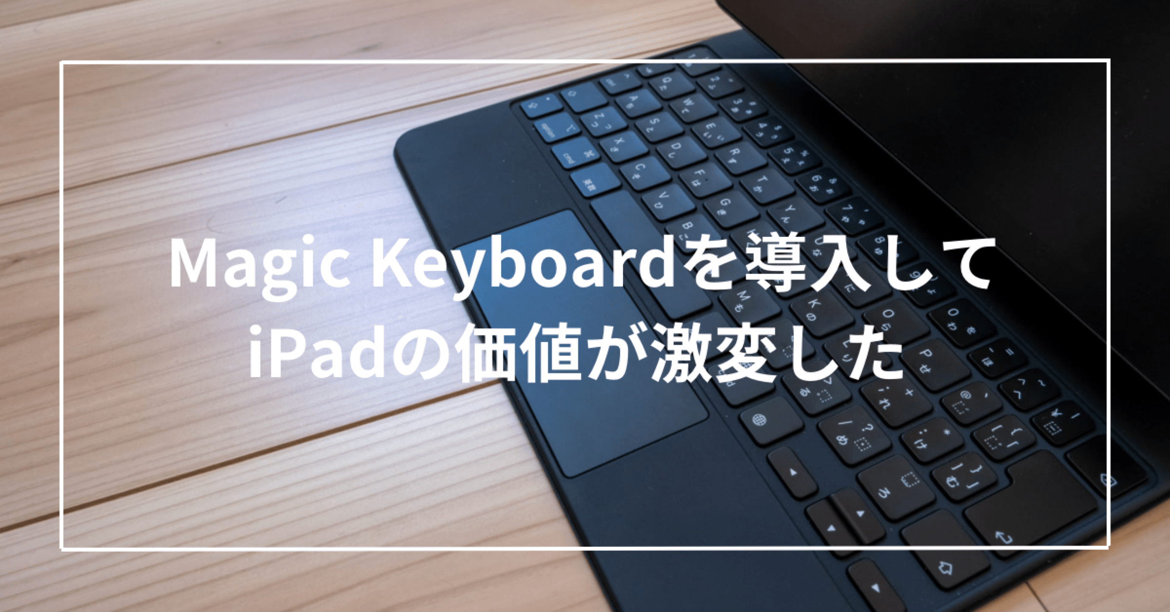 Magic KeyboardでiPadの価値が激変した｜Toru