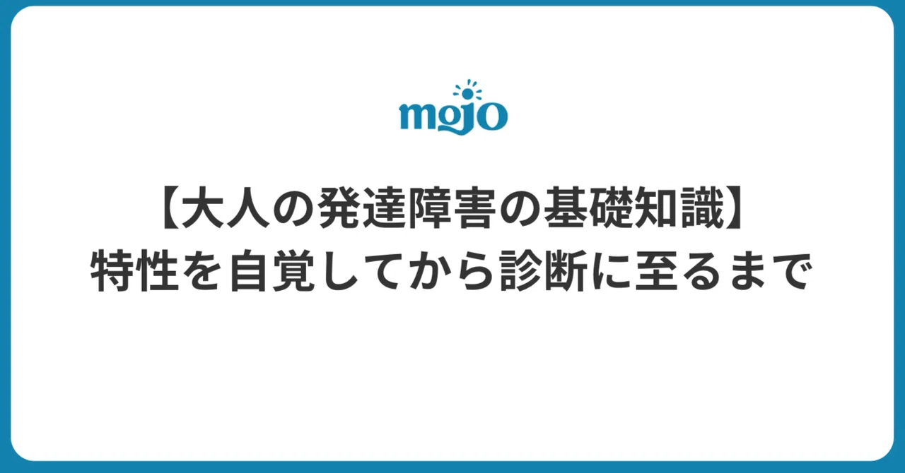 【大人の発達障害の基礎知識】特性を自覚してから診断に至るまで|合同会社mojo