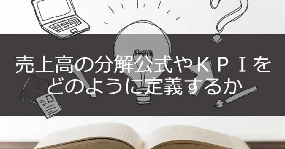 売上高の分解公式やkpiをどのように定義するか やませい Note