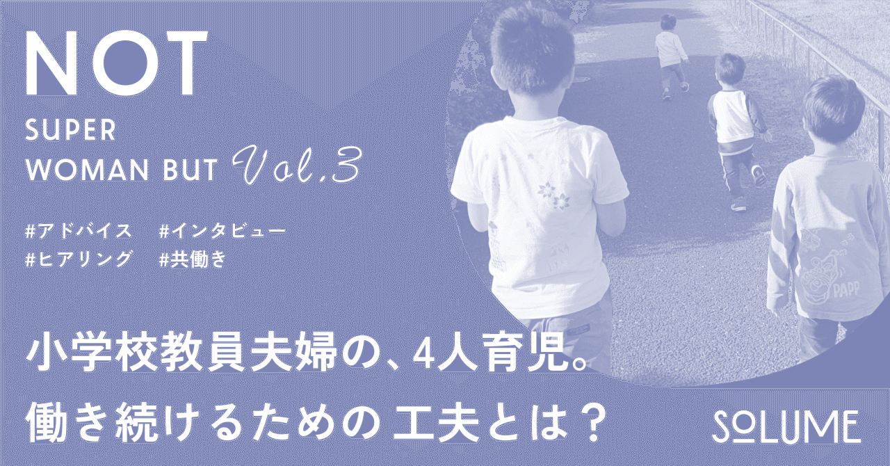 小学校教員夫婦の、4人育児。制度の活用と家族のチームワークで、なんとか仕事をやめずにいる。｜SOLUME library