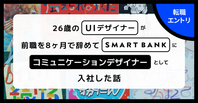 26歳のUIデザイナーが前職を8ヶ月で辞めてSMARTBANKにコミュニケーションデザイナーとして入社した話