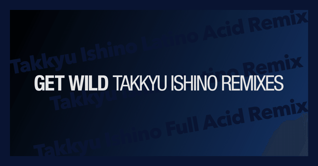 GET WILD Takkyu Ishino Remixes｜FJK