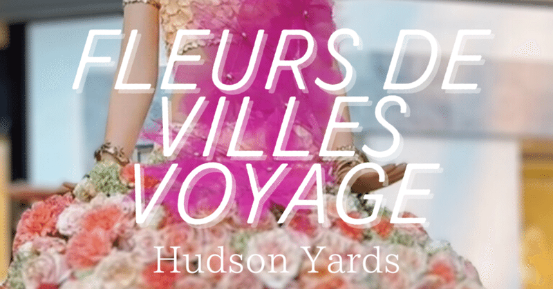 【ニューヨーク住み20年】：Hudson Yard Fleurs de Villes を見てきた