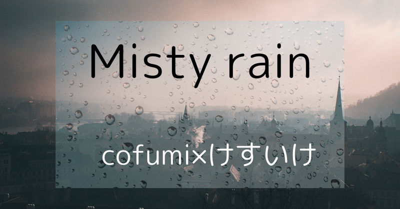 『Misty rain』 ［cofumi✖️けすいけ］コラボ第二弾完成