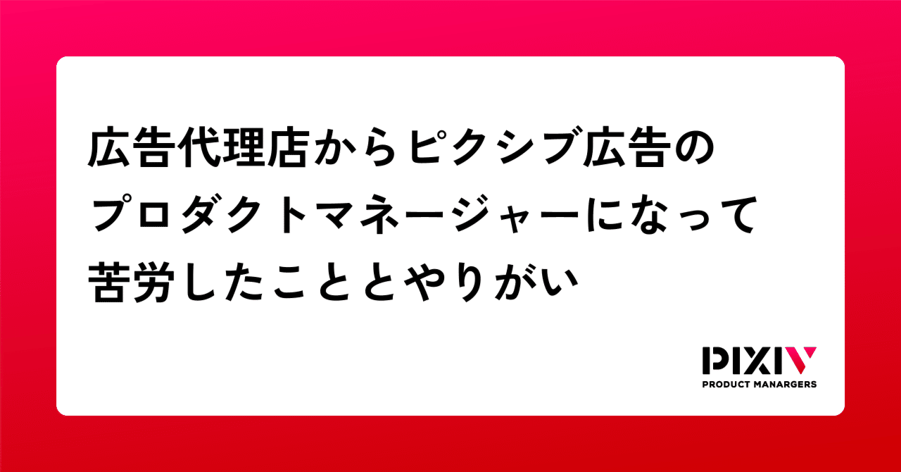  
      広告代理店からピクシブ広告のプロダクトマネージャーになって苦労したこととやりがい
    