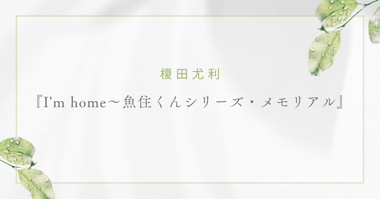 I'm home～魚住くんシリーズ・メモリアル～』ってなに？【榎田尤