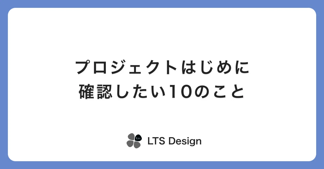 プロジェクトはじめに確認したい10のこと｜LTS Design