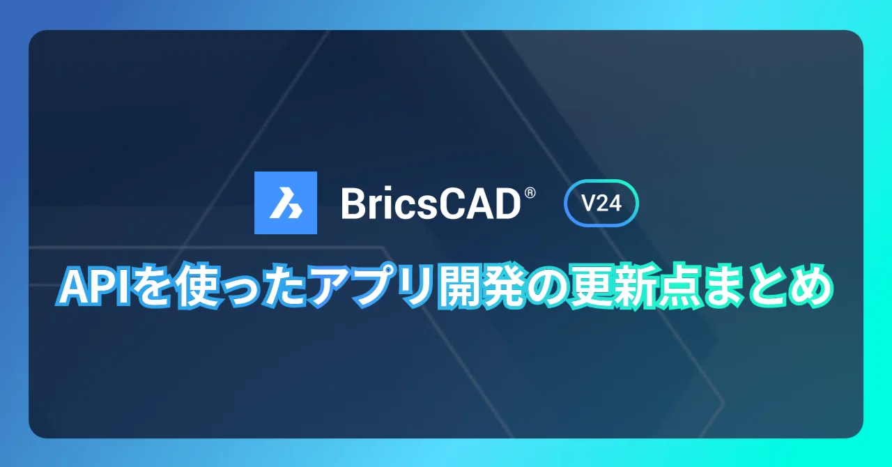 BricsCAD® V24 APIを使ったアプリ開発の更新点まとめ｜BricsCAD の中の人
