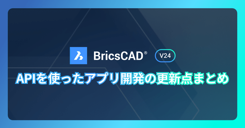 BricsCAD® V24 APIを使ったアプリ開発の更新点まとめ