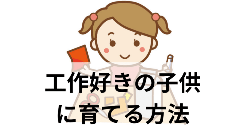 【子供の工作】受験科目にない工作を学ばせるべき理由と工作好きな子供に育てる秘訣