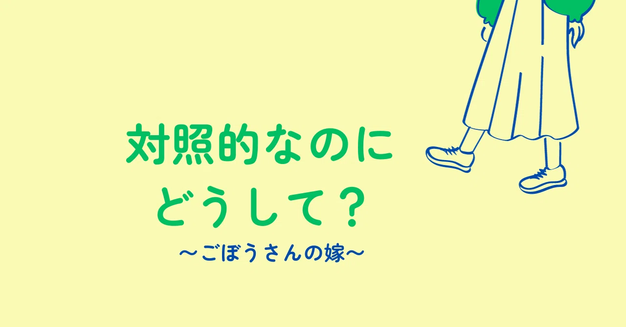 対照的なのにどうして？｜ごぼうさんの嫁