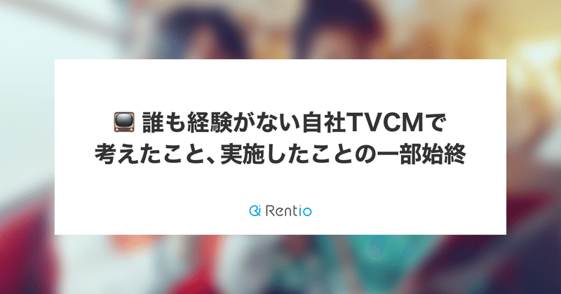 📺 誰も経験がない自社TVCMで考えたこと、実施したことの一部始終