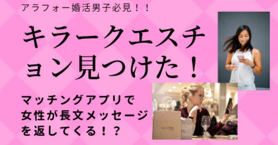 アラフォー婚活男子向け マッチングアプリ攻略法 メッセージ交換で女性 が長文を返したくなるキラークエスチョンを公開 実際のやりとりスクショあり アラフォー婚活男子の効率的なマッチングアプリ活用術 Note