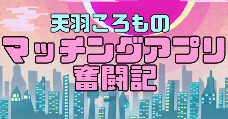 天羽ころものマッチングアプリ奮闘記〜プロローグ〜