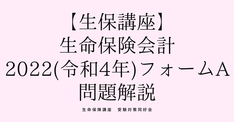 生命保険講座（生命保険会計2022(令和4年)フォームA）解説