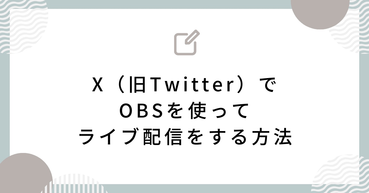 X（旧Twitter）でOBSを使ってライブ配信する方法（2023年10月最新