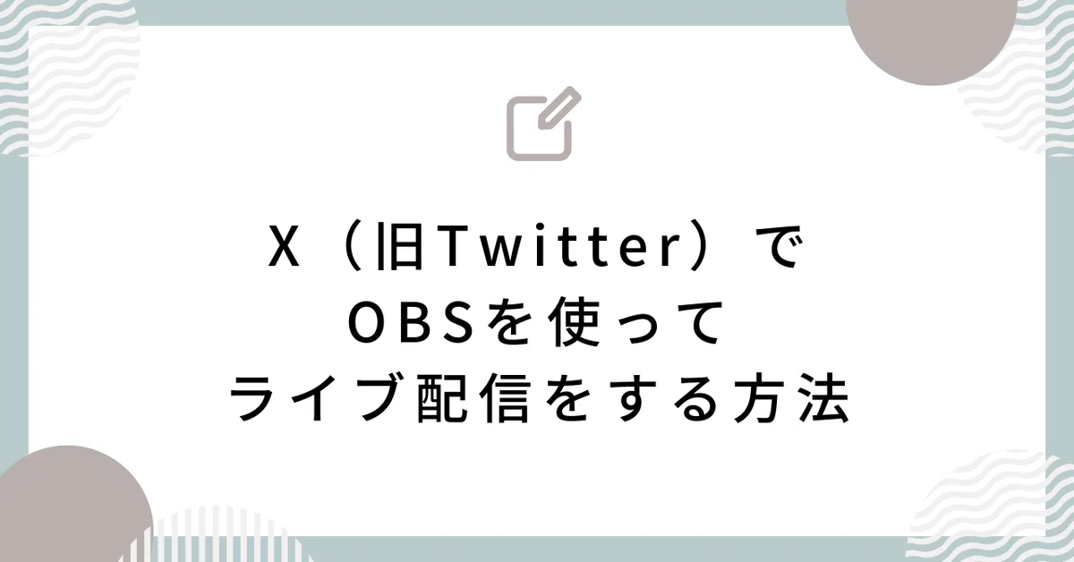 X（旧Twitter）でOBSを使ってライブ配信する方法（2023年10月最新 
