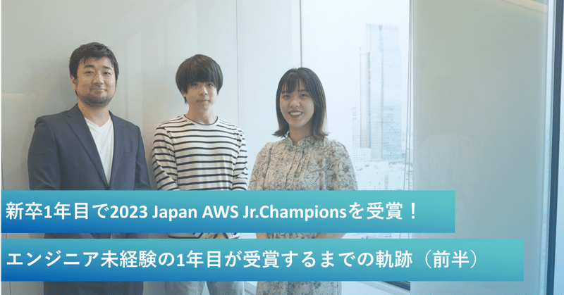 新卒1年目で2023 Japan AWS Jr.Championsを受賞！エンジニア未経験の1年目社員が受賞するまでの軌跡！（前半）