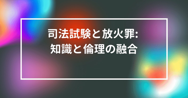 司法試験と放火罪: 知識と倫理の融合