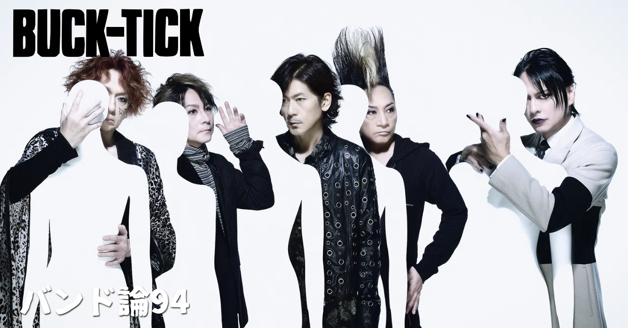 457 バンド論94｜BUCK-TICK（バクチク）｜パンクロックを愛する広報部長