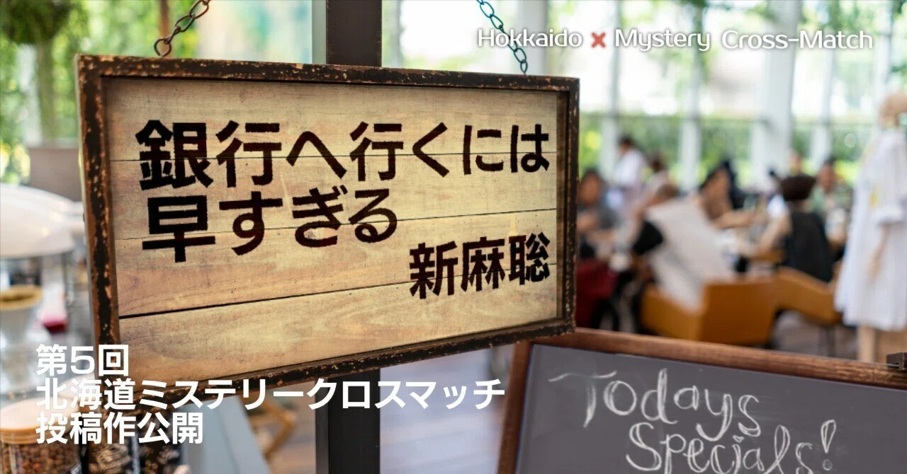 新麻聡「銀行へ行くには早すぎる」｜北海道ミステリークロスマッチ