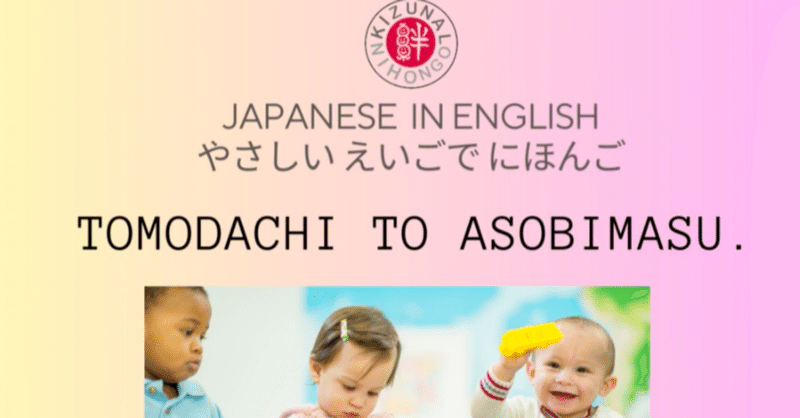 Japanese verbs- あそぶ(to play, hung out or amuse)・Japanese in English・日本語の動詞・やさしい英語で日本語を学ぶ＆教える