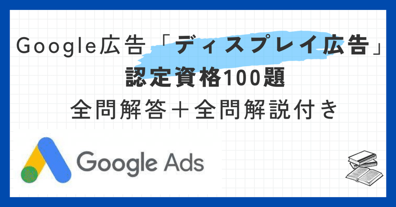 Google広告「ディスプレイ広告」認定資格100題全問解答＋全問解説付き【2024年5月最新】