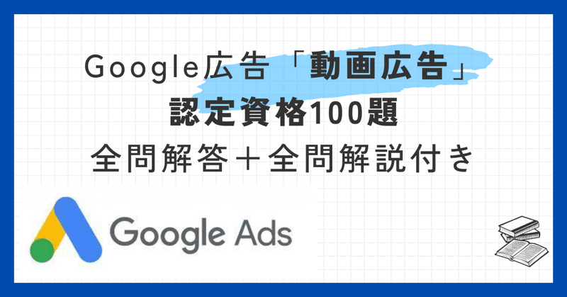 Google広告「動画広告」認定資格100題全問解答＋全問解説付き【2024年5月最新】