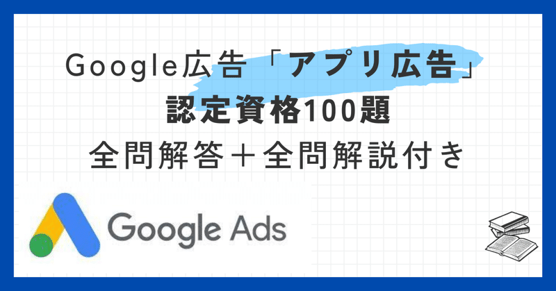 Google広告「アプリ広告」認定資格100題全問解答＋全問解説付き【2024年1月最新】