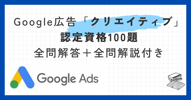 Google広告「クリエイティブ」認定資格100題全問解答＋全問解説付き【2024年10月最新】