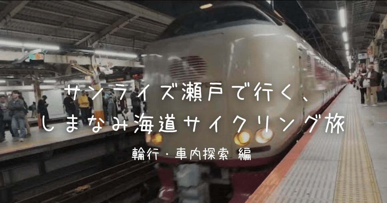 サンライズ瀬戸で行く、しまなみ海道サイクリング旅 〜 輪行・車内探索 編 〜｜JunkoDOHI