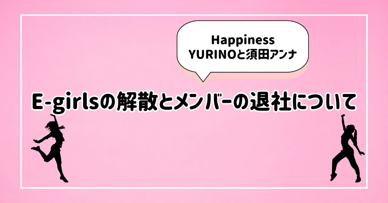 E-girlsの解散とメンバーの退社について｜ほりすた