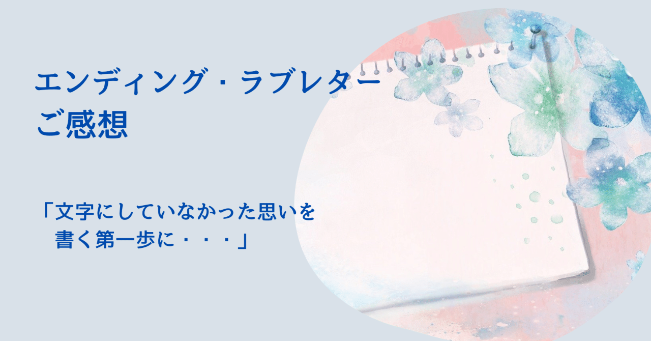 「文字にしていなかった思いを書く第一歩になった」エンディング・ラブレターご感想
