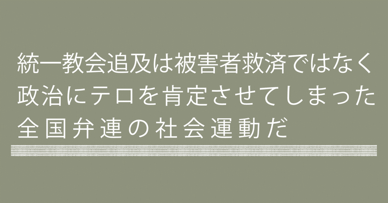 統一教会追及は被害者救済ではなく政治にテロを肯定させてしまった全国弁連の社会運動だ