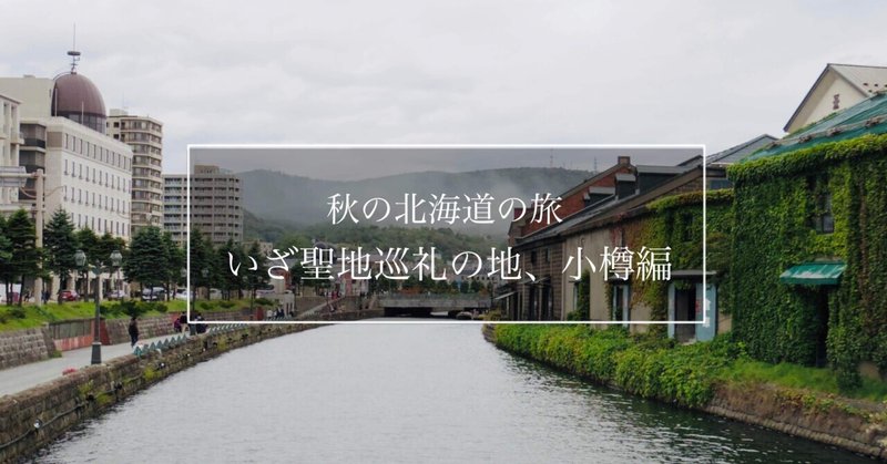 秋の北海道旅行記最終日｜いざ聖地巡礼の地、小樽