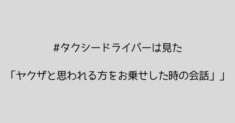 #タクシードライバーは見た「ヤクザと思われる方をお乗せした時の会話」