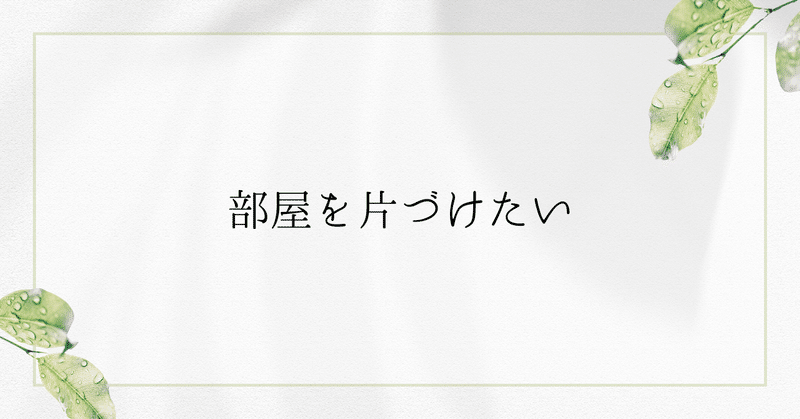 部屋を片づけたい