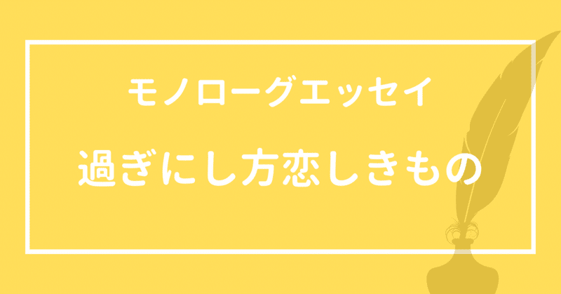 【モノローグエッセイ】過ぎにし方恋しきもの