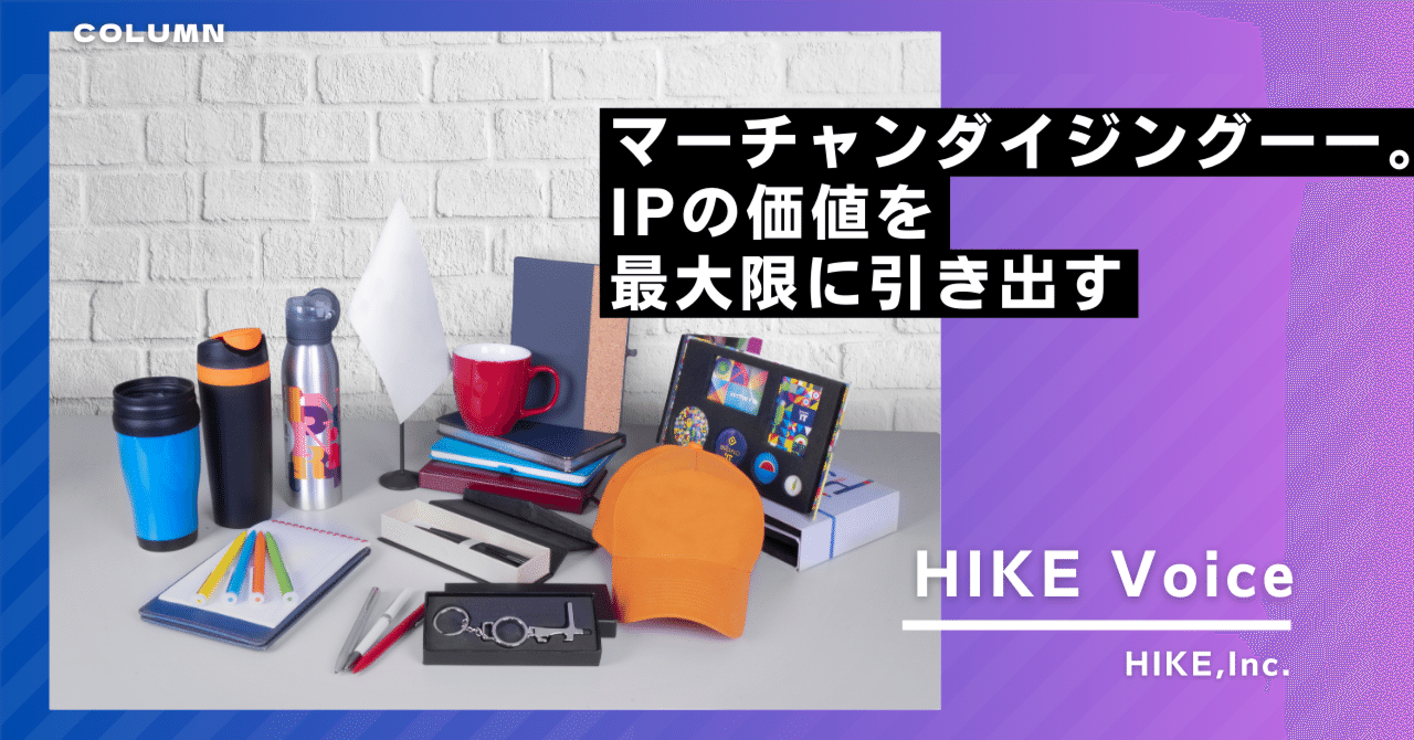 マーチャンダイジング——。IPの価値を最大限に引き出す｜株式会社HIKE