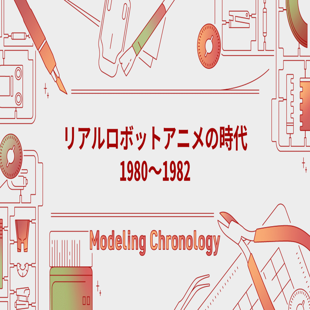 80年代リアルロボットと団塊ジュニア〈前編〉｜Modeling Chronology